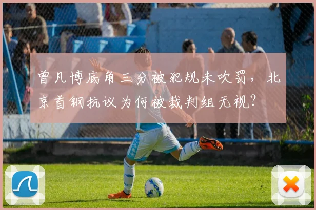 曾凡博底角三分被犯规未吹罚，北京首钢抗议为何被裁判组无视？