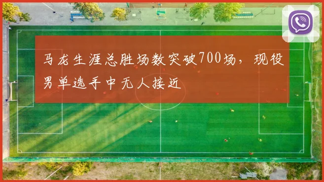 马龙生涯总胜场数突破700场，现役男单选手中无人接近
