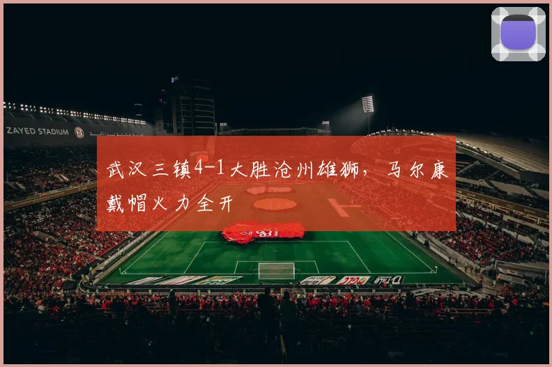 武汉三镇4-1大胜沧州雄狮，马尔康戴帽火力全开