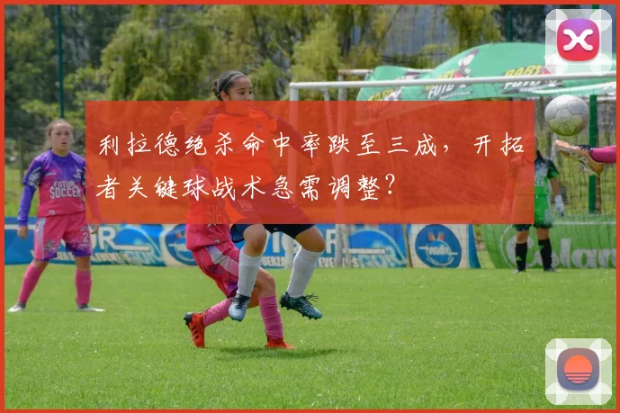 利拉德绝杀命中率跌至三成，开拓者关键球战术急需调整？